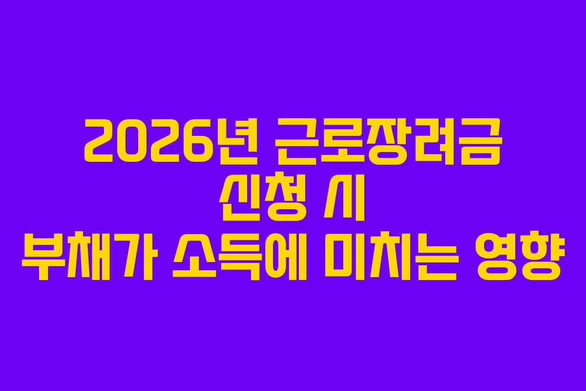 2026년 근로장려금 신청 시 부채가 소득에 미치는 영향