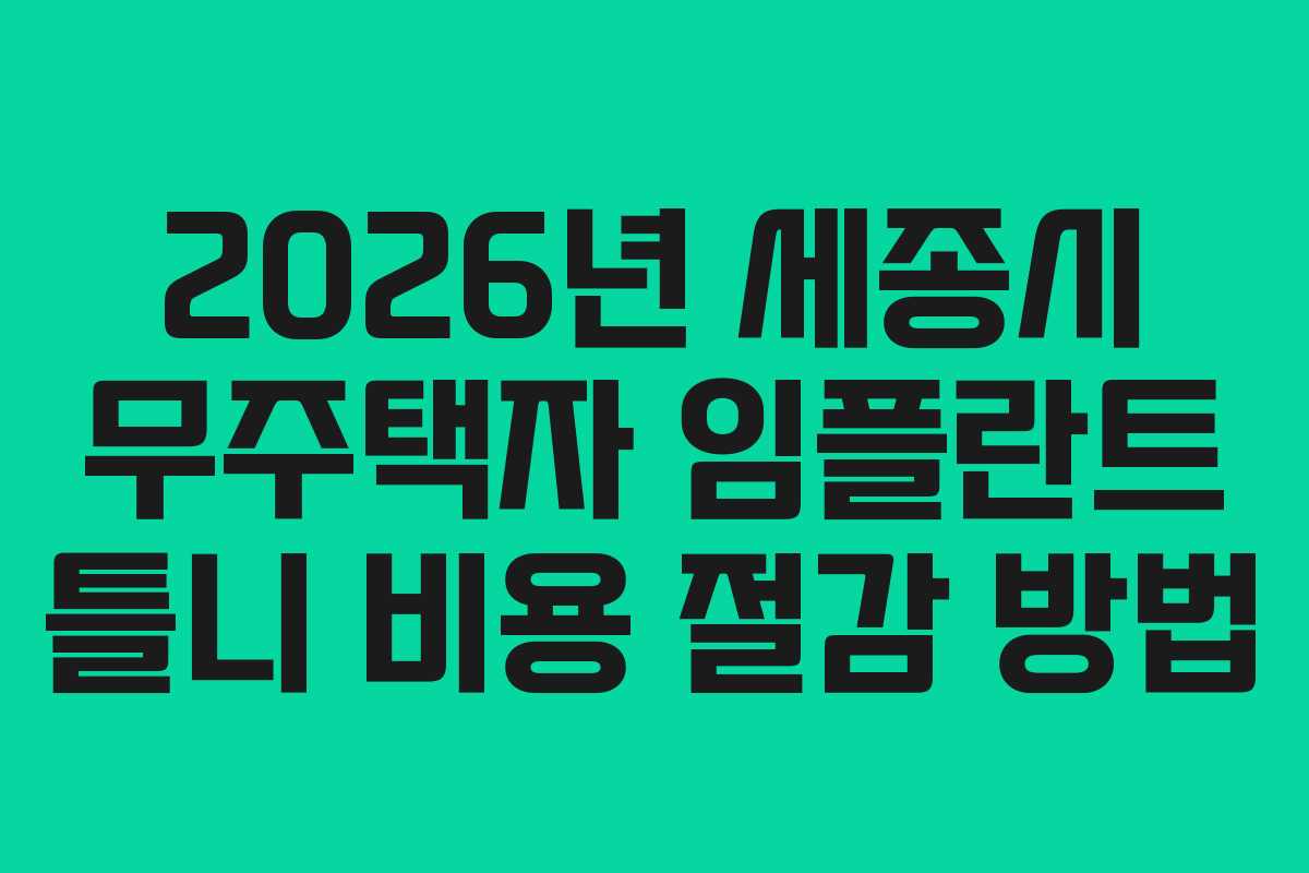 2026년 세종시 무주택자 임플란트 틀니 비용 절감 방법