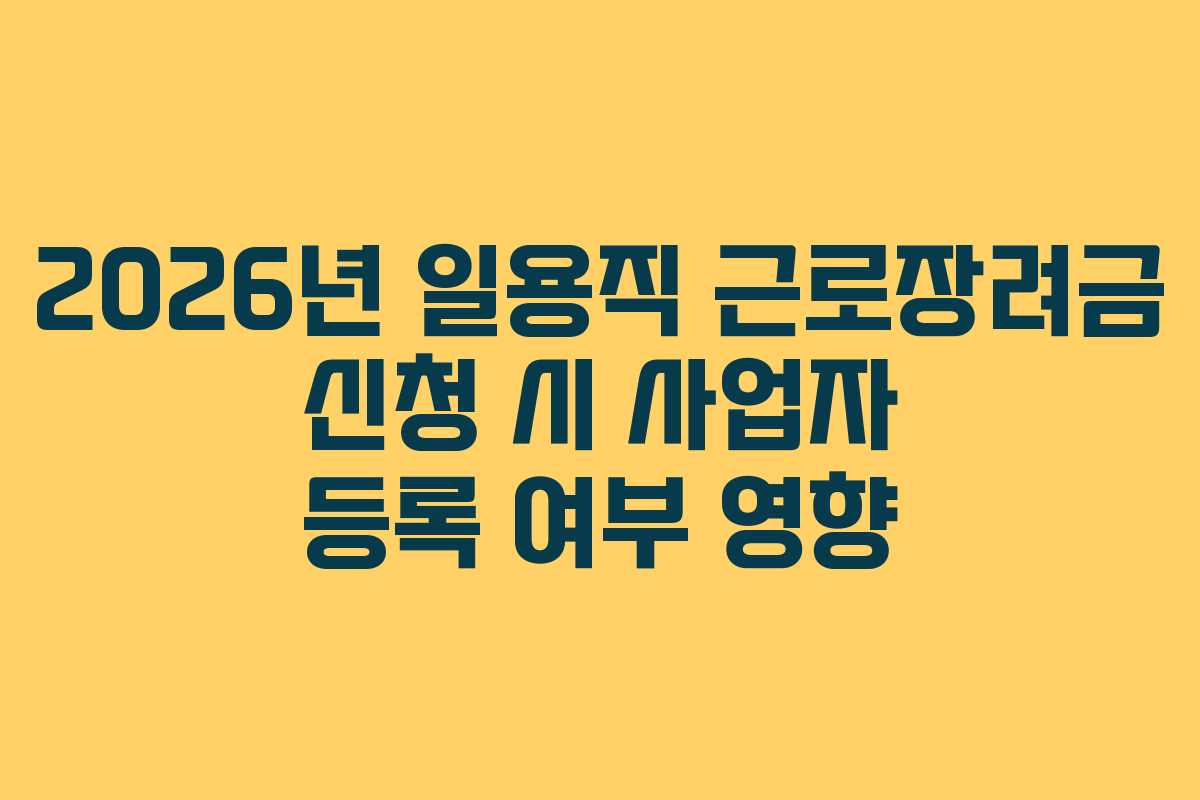 2026년 일용직 근로장려금 신청 시 사업자 등록 여부 영향