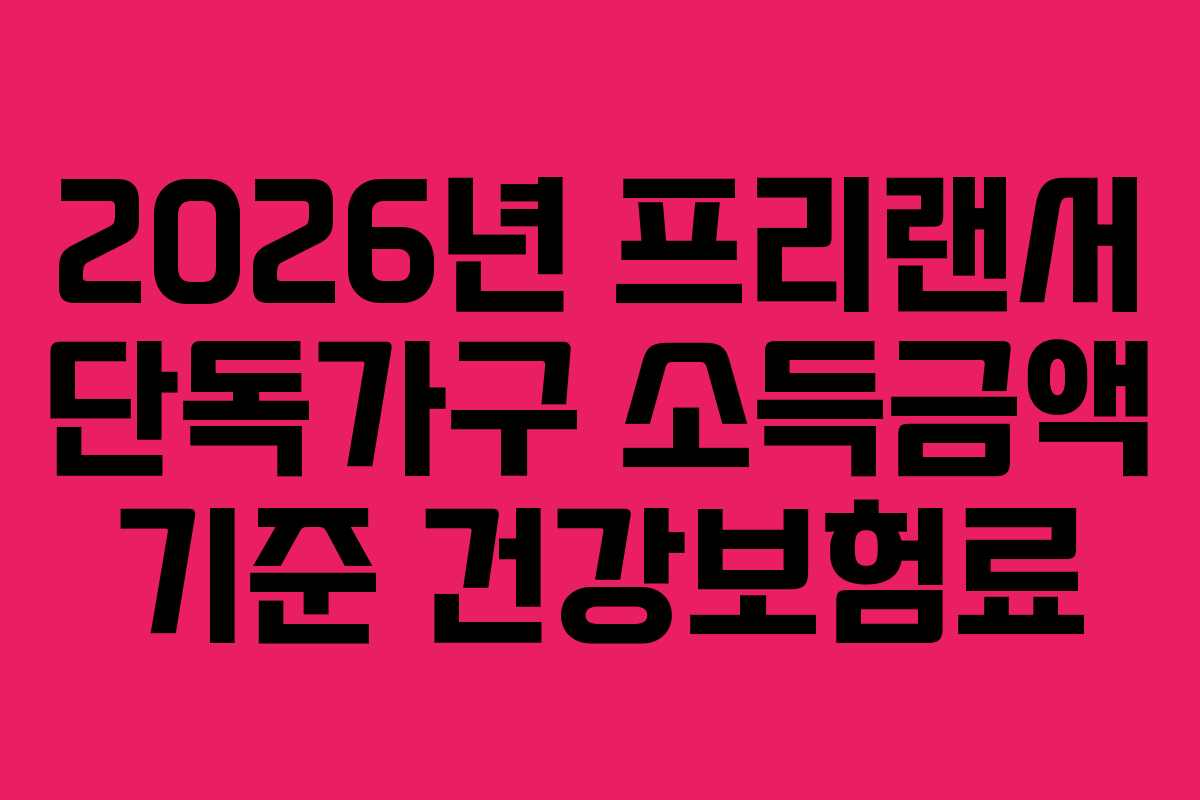 2026년 프리랜서 단독가구 소득금액 기준 건강보험료