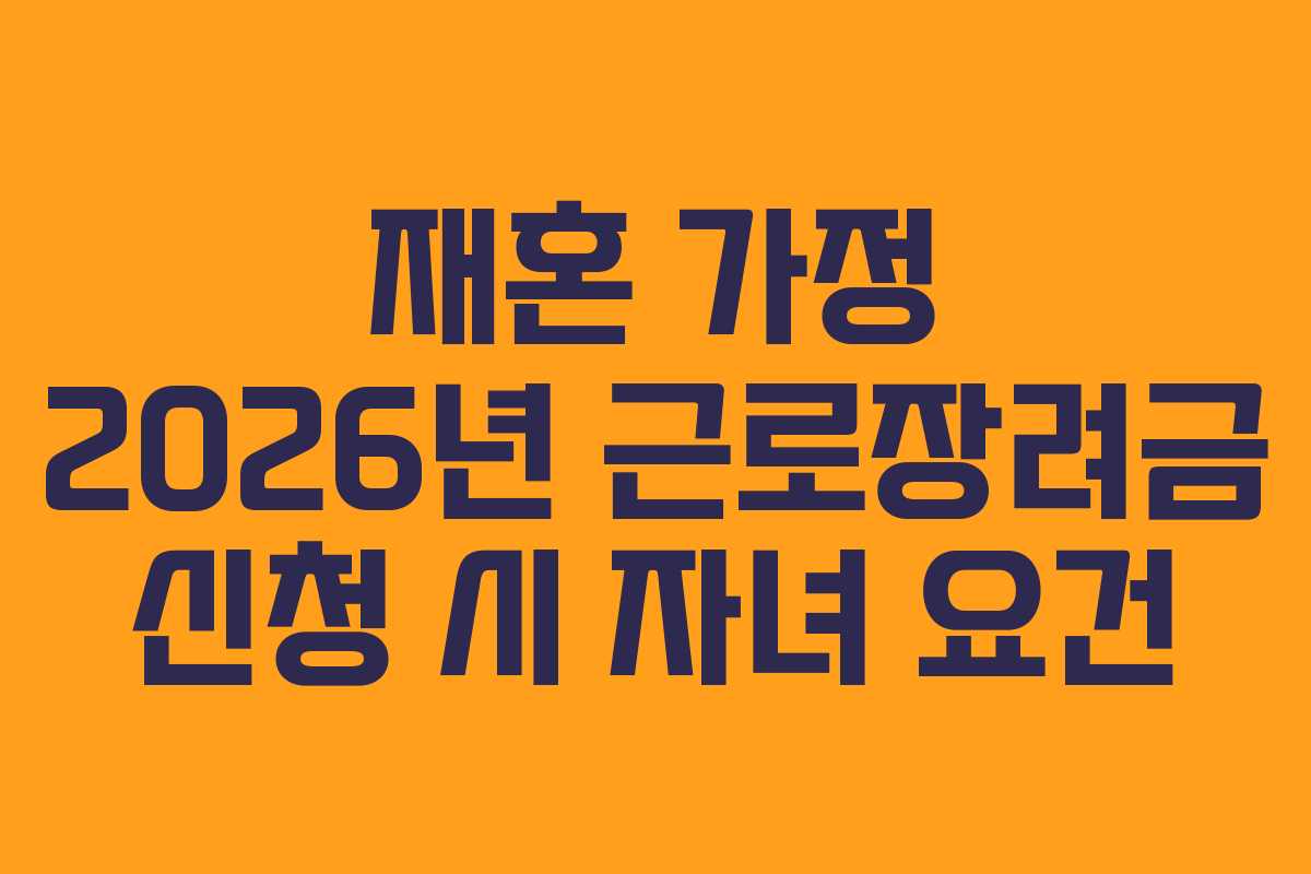재혼-가정-2026년-근로장려금-신청-시-자녀-요건