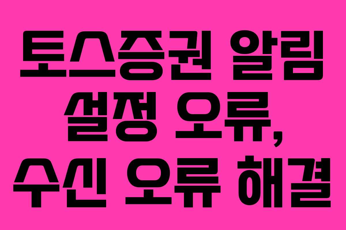 토스증권 알림 설정 오류, 수신 오류 해결
