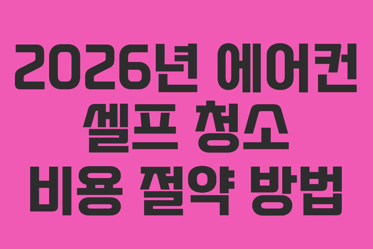 2026년 에어컨 셀프 청소 비용 절약 방법