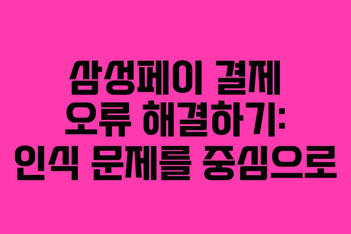 삼성페이 결제 오류 해결하기: 인식 문제를 중심으로