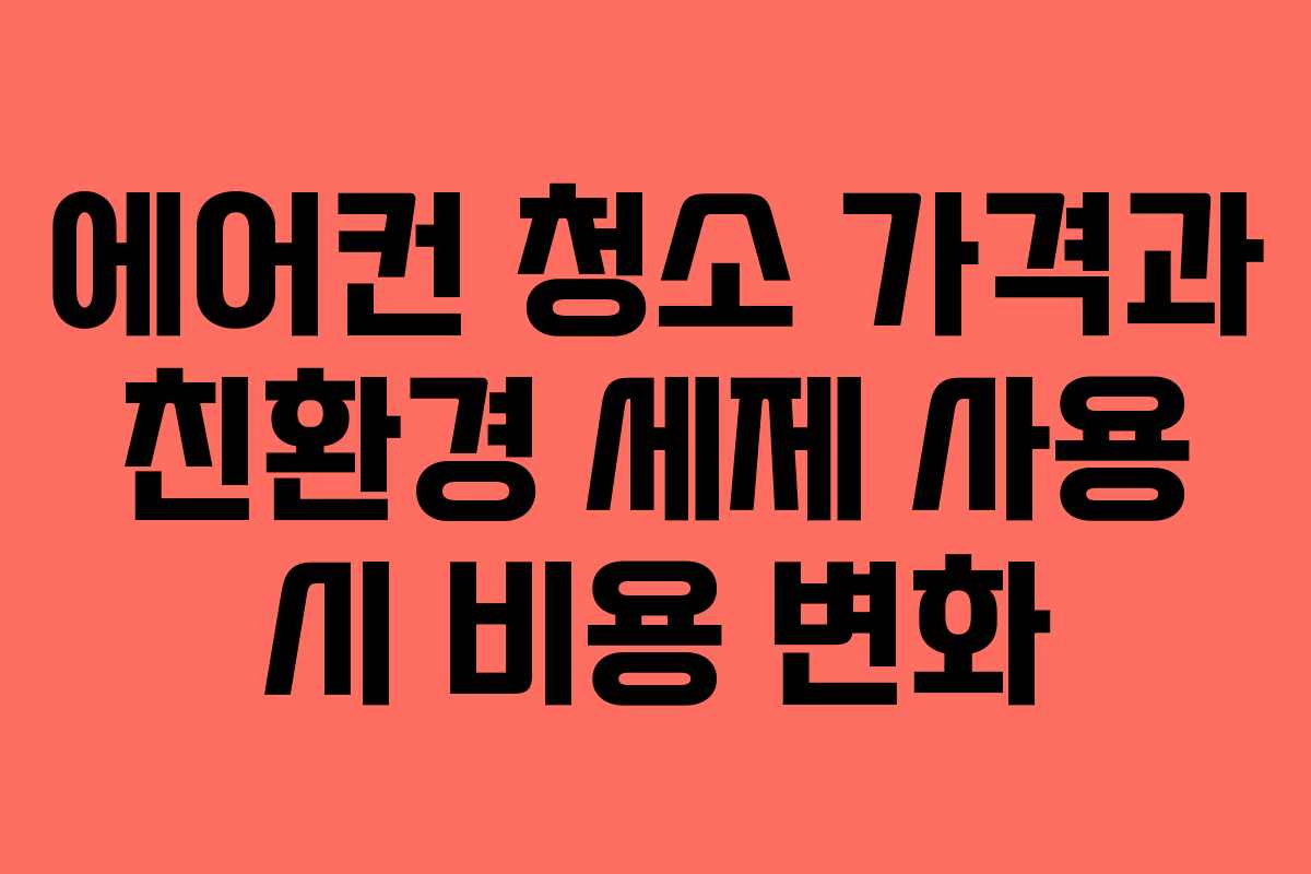 에어컨 청소 가격과 친환경 세제 사용 시 비용 변화
