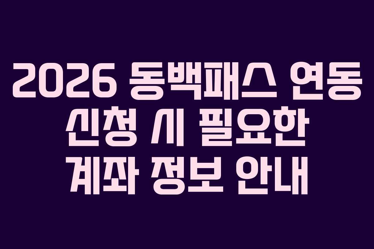 2026 동백패스 연동 신청 시 필요한 계좌 정보 안내