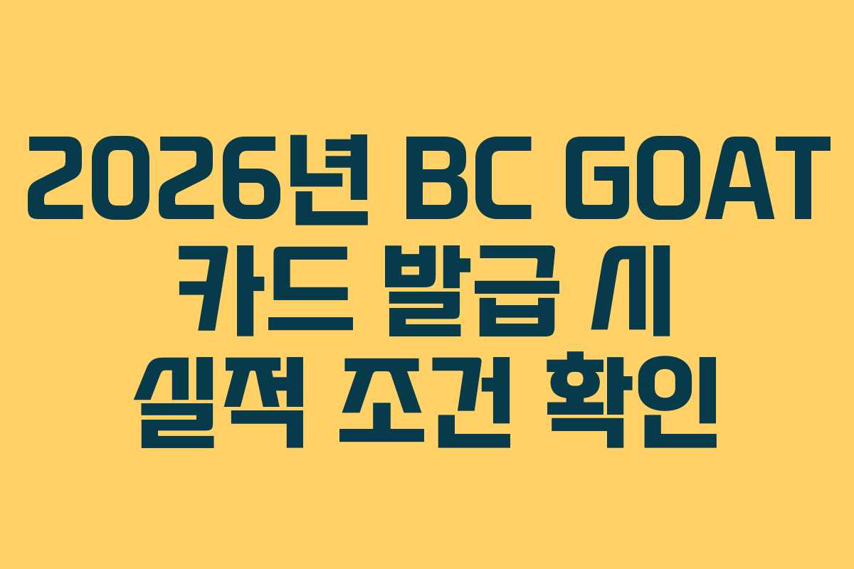 2026년 BC GOAT 카드 발급 시 실적 조건 확인