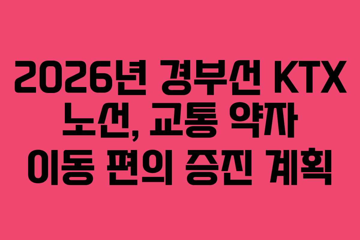 2026년 경부선 KTX 노선, 교통 약자 이동 편의 증진 계획