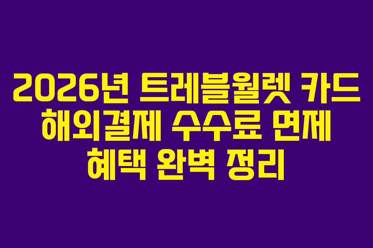 2026년 트레블월렛 카드 해외결제 수수료 면제 혜택 완벽 정리