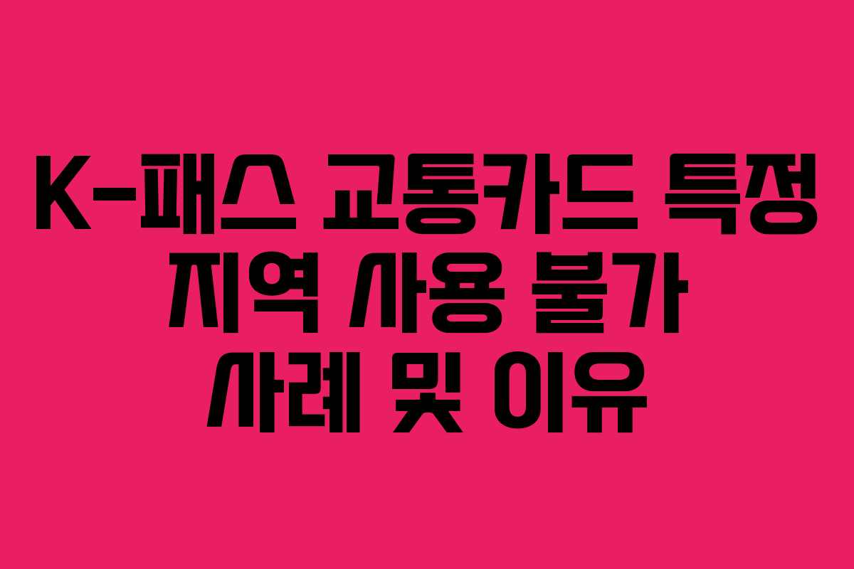 K-패스 교통카드 특정 지역 사용 불가 사례 및 이유