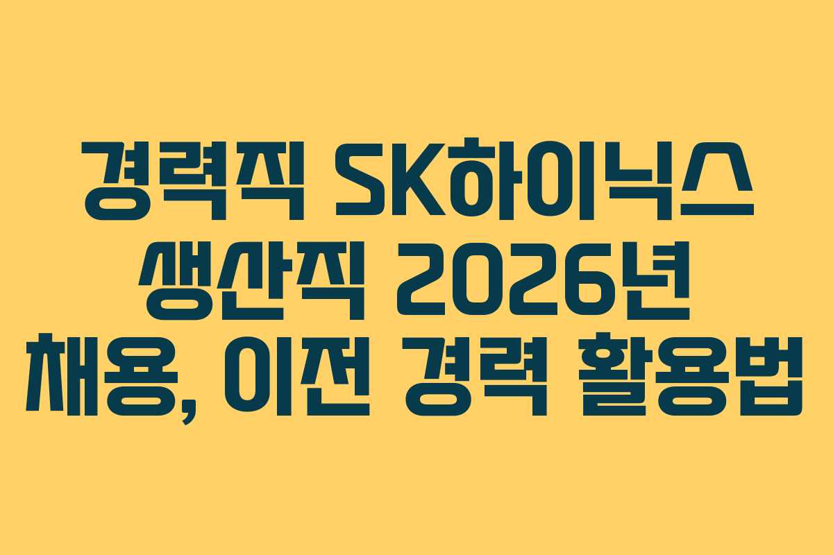경력직 SK하이닉스 생산직 2026년 채용, 이전 경력 활용법