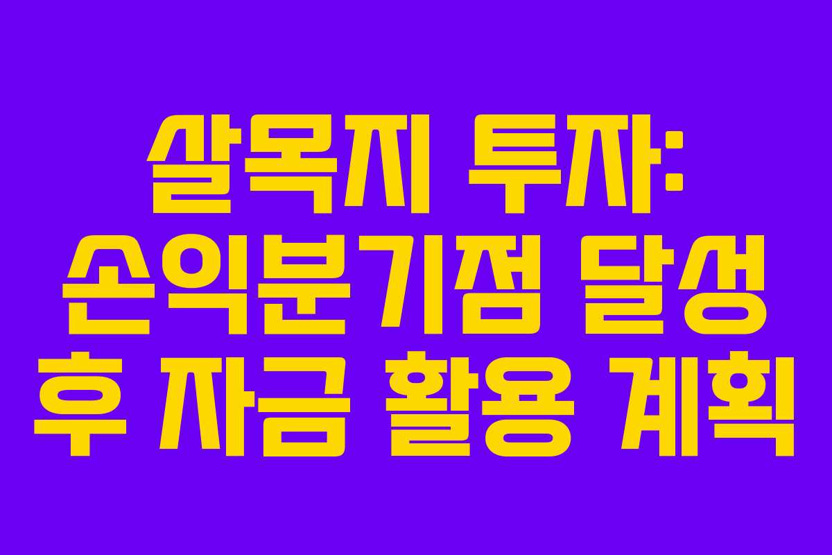살목지 투자: 손익분기점 달성 후 자금 활용 계획