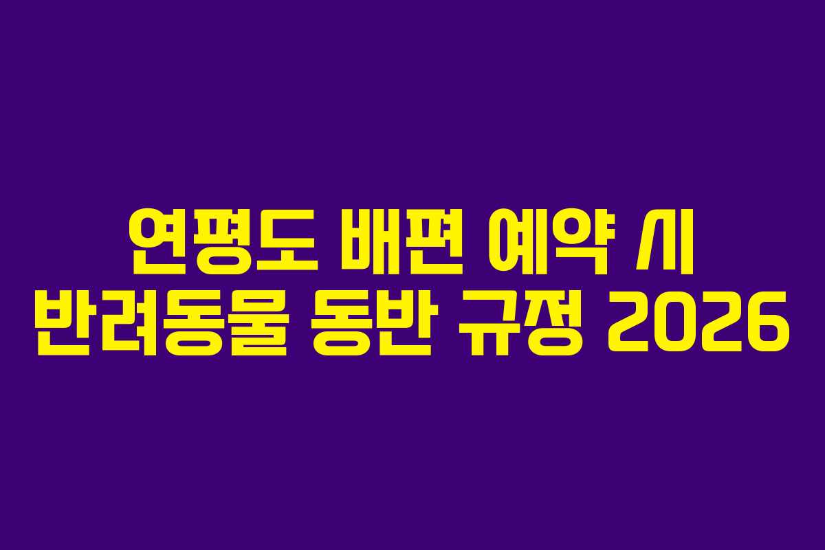 연평도 배편 예약 시 반려동물 동반 규정 2026