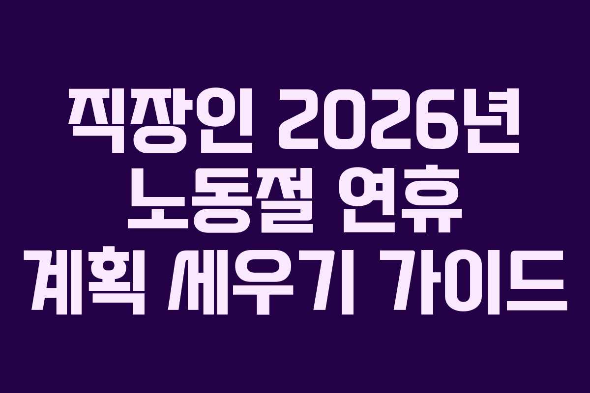 직장인 2026년 노동절 연휴 계획 세우기 가이드