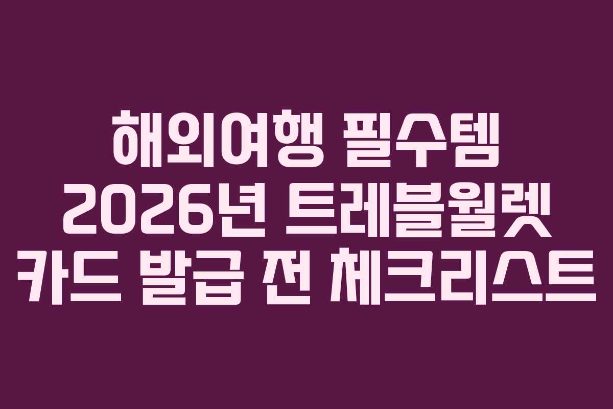 해외여행 필수템 2026년 트레블월렛 카드 발급 전 체크리스트