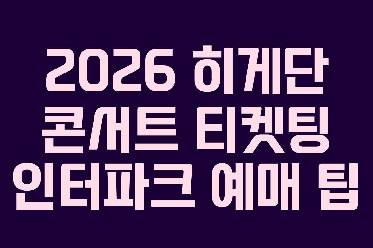 2026 히게단 콘서트 티켓팅 인터파크 예매 팁