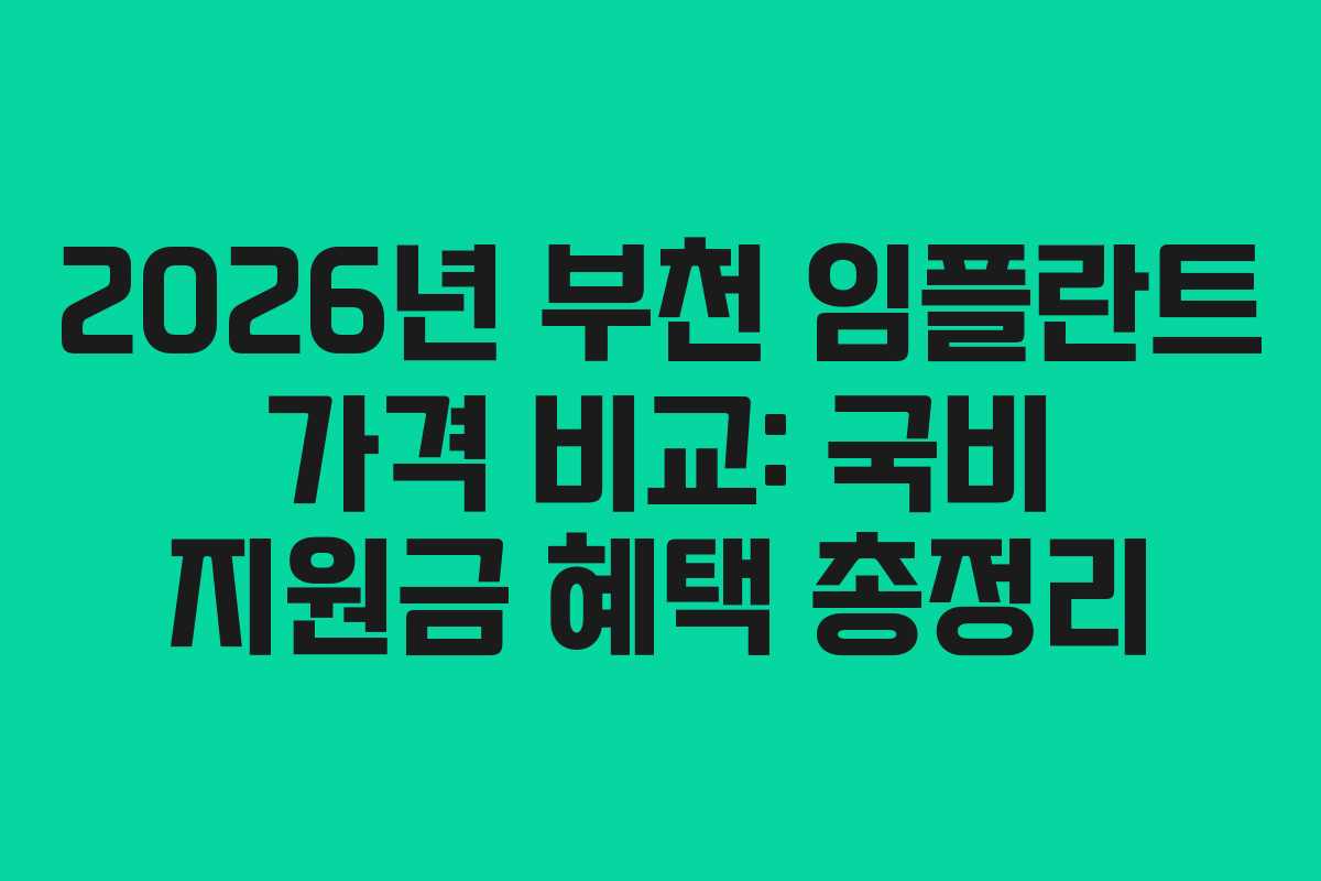 2026년 부천 임플란트 가격 비교: 국비 지원금 혜택 총정리