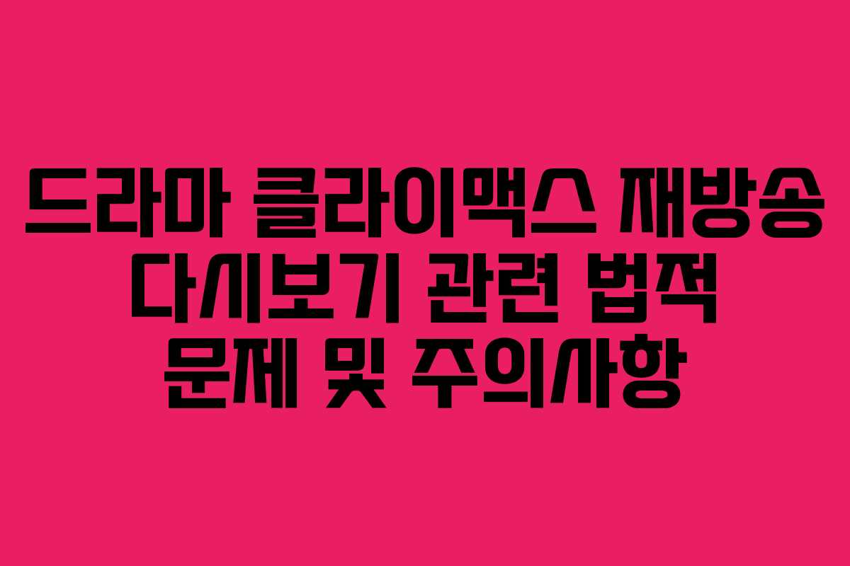 드라마 클라이맥스 재방송 다시보기 관련 법적 문제 및 주의사항