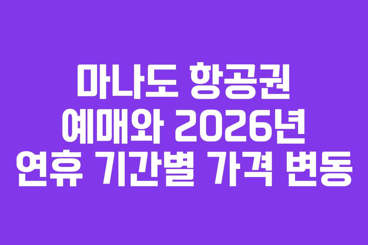 마나도 항공권 예매와 2026년 연휴 기간별 가격 변동
