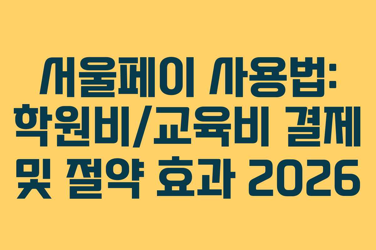 서울페이 사용법: 학원비/교육비 결제 및 절약 효과 2026