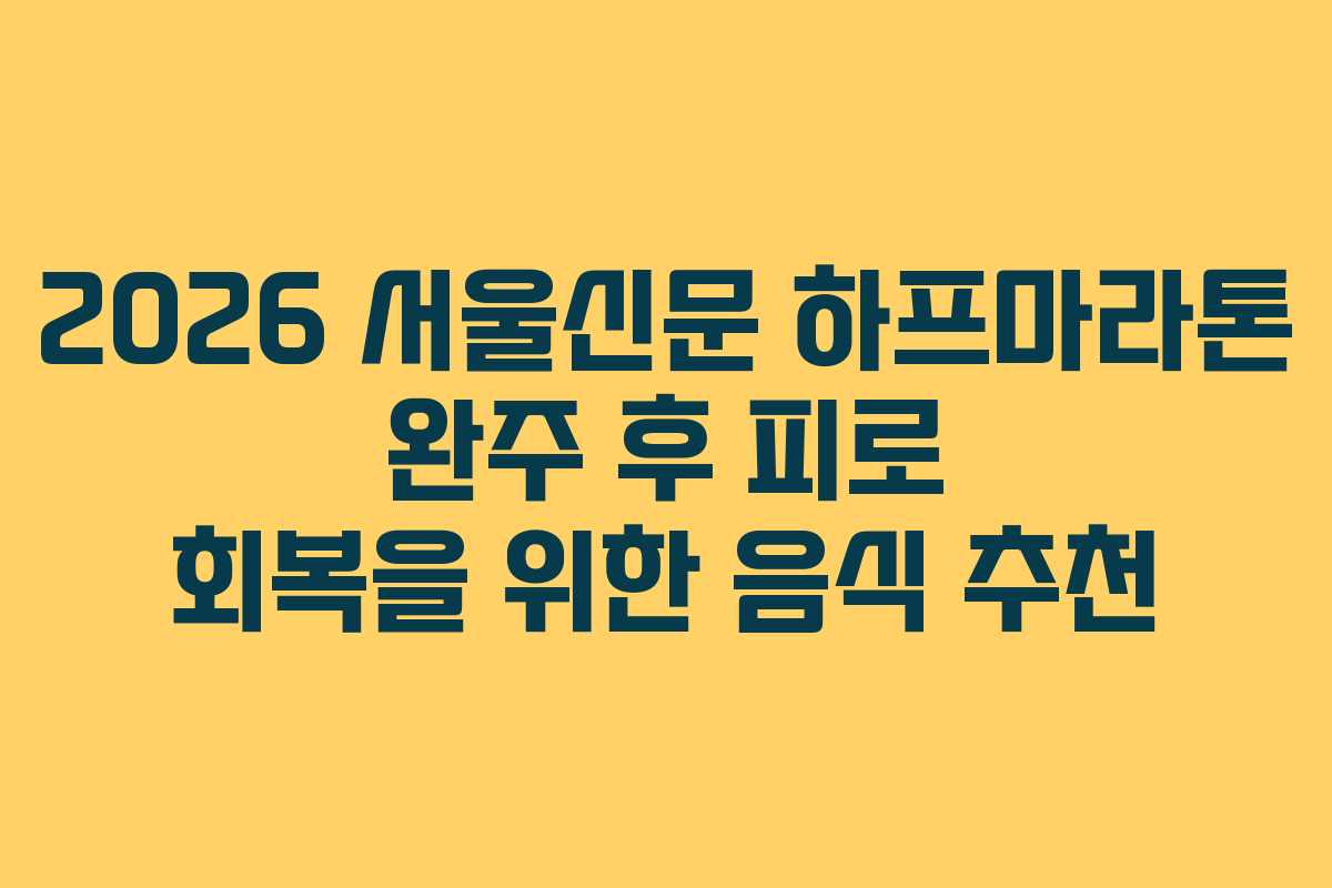 2026 서울신문 하프마라톤 완주 후 피로 회복을 위한 음식 추천