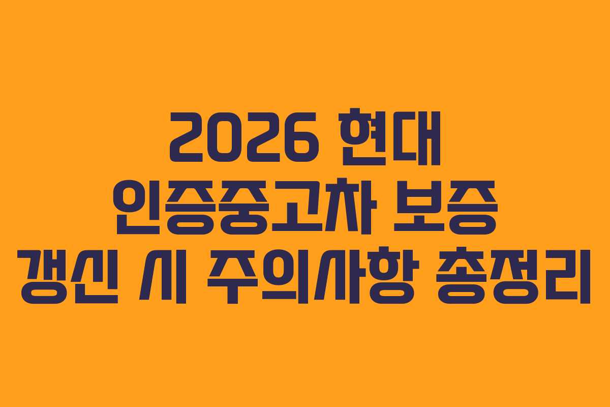 2026 현대 인증중고차 보증 갱신 시 주의사항 총정리