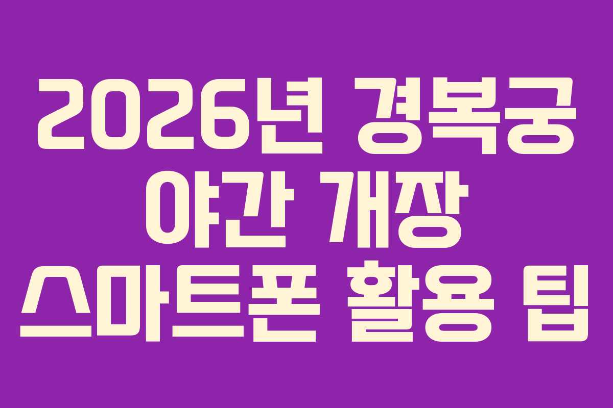 2026년 경복궁 야간 개장 스마트폰 활용 팁
