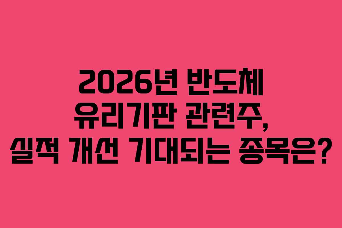 2026년 반도체 유리기판 관련주, 실적 개선 기대되는 종목은?