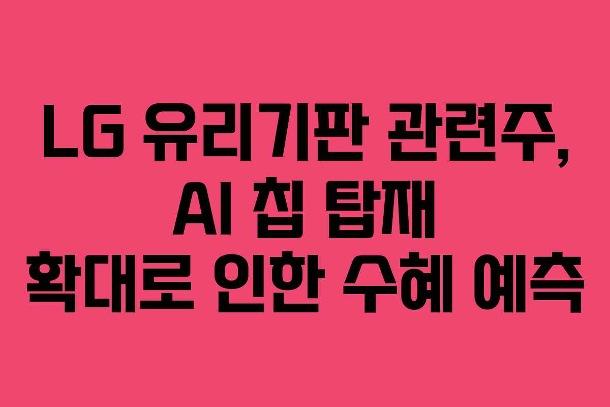 LG 유리기판 관련주, AI 칩 탑재 확대로 인한 수혜 예측
