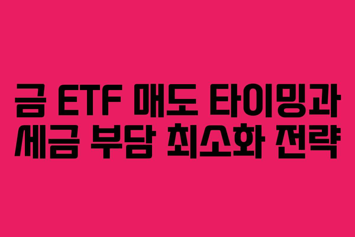 금 ETF 매도 타이밍과 세금 부담 최소화 전략