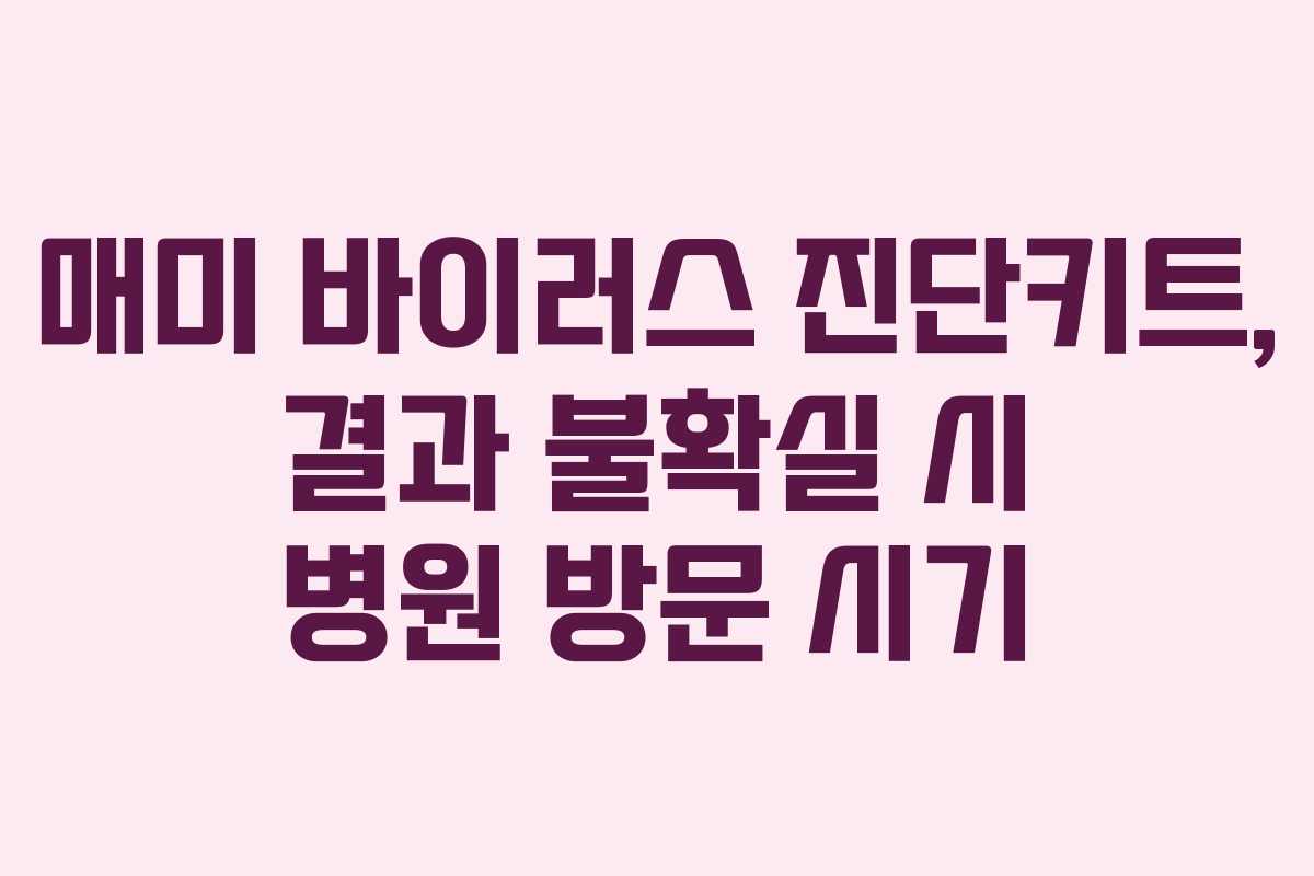 매미 바이러스 진단키트, 결과 불확실 시 병원 방문 시기