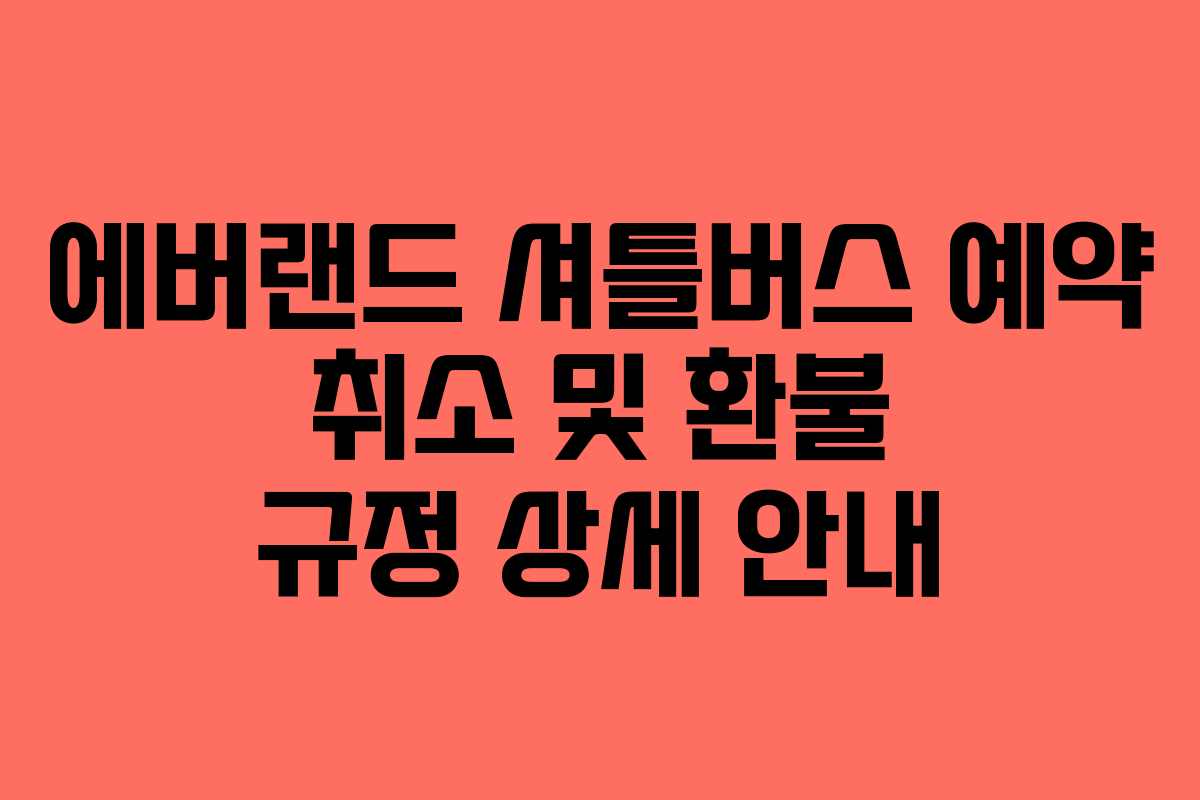 에버랜드 셔틀버스 예약 취소 및 환불 규정 상세 안내