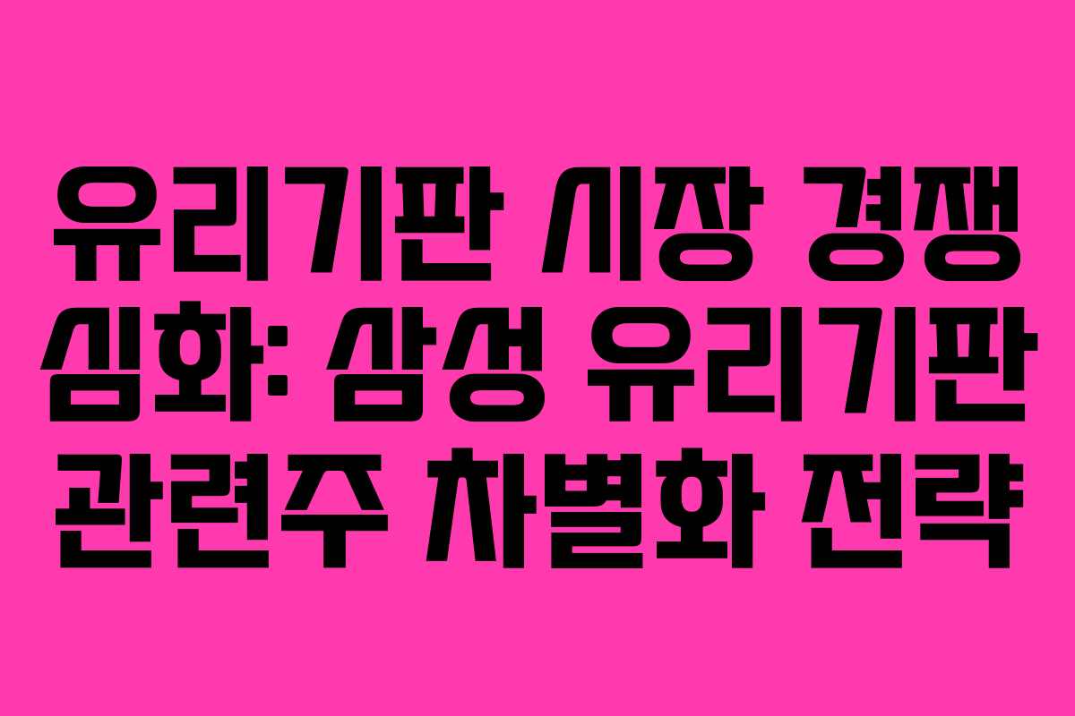 유리기판 시장 경쟁 심화: 삼성 유리기판 관련주 차별화 전략
