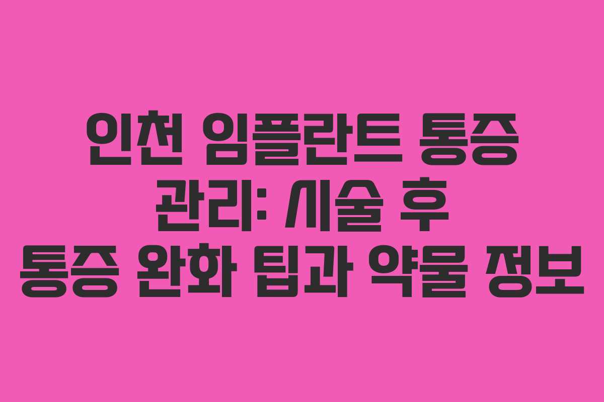 인천 임플란트 통증 관리: 시술 후 통증 완화 팁과 약물 정보
