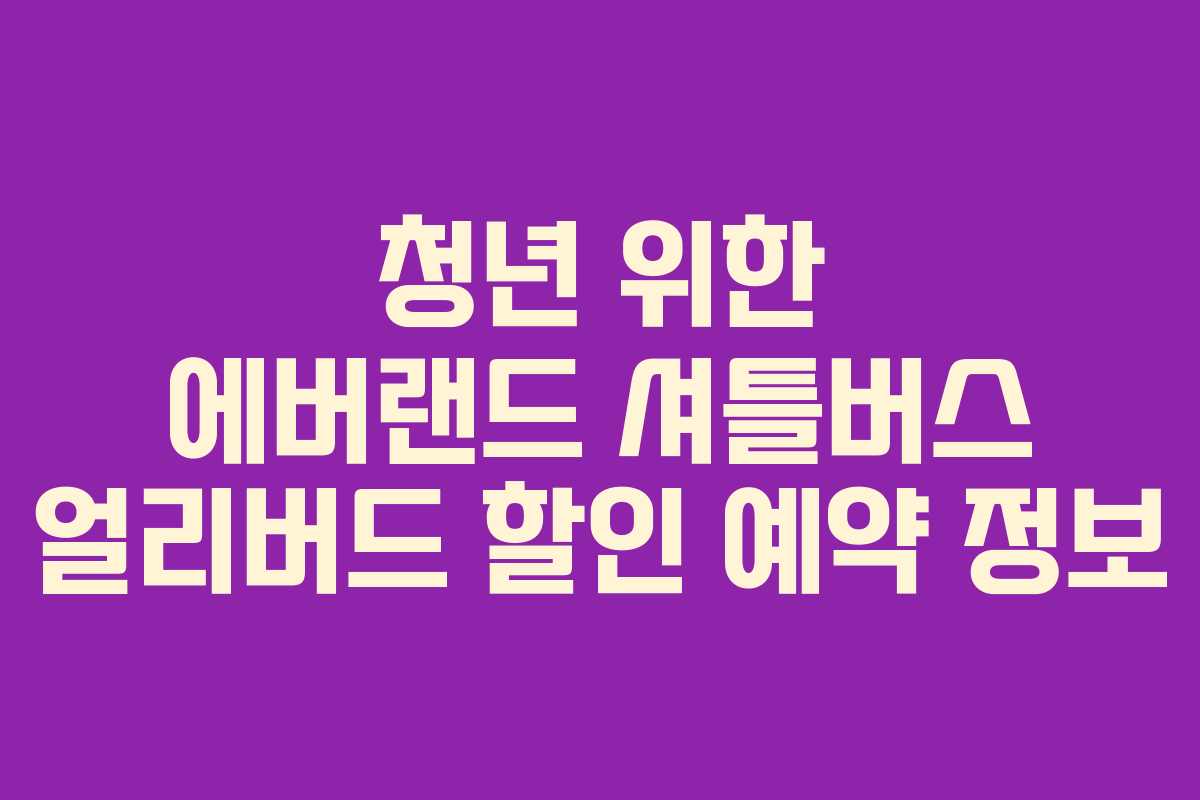 청년 위한 에버랜드 셔틀버스 얼리버드 할인 예약 정보