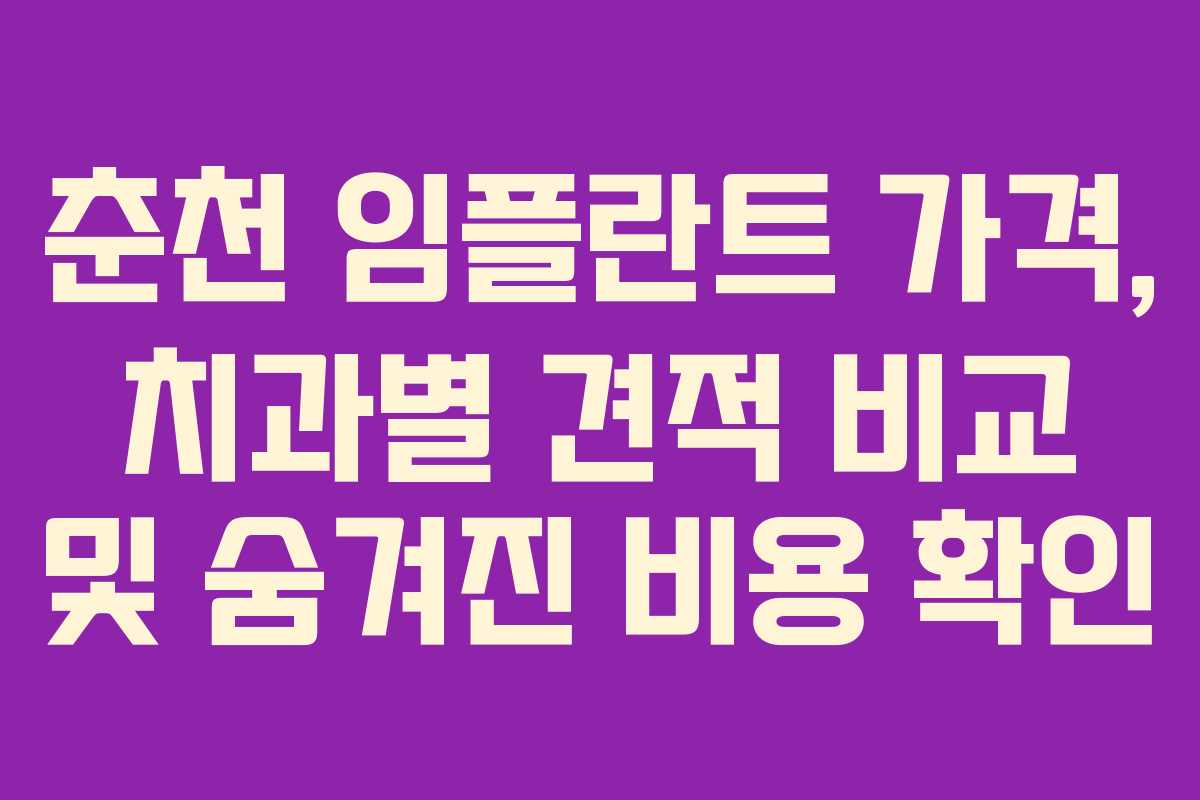 춘천 임플란트 가격, 치과별 견적 비교 및 숨겨진 비용 확인