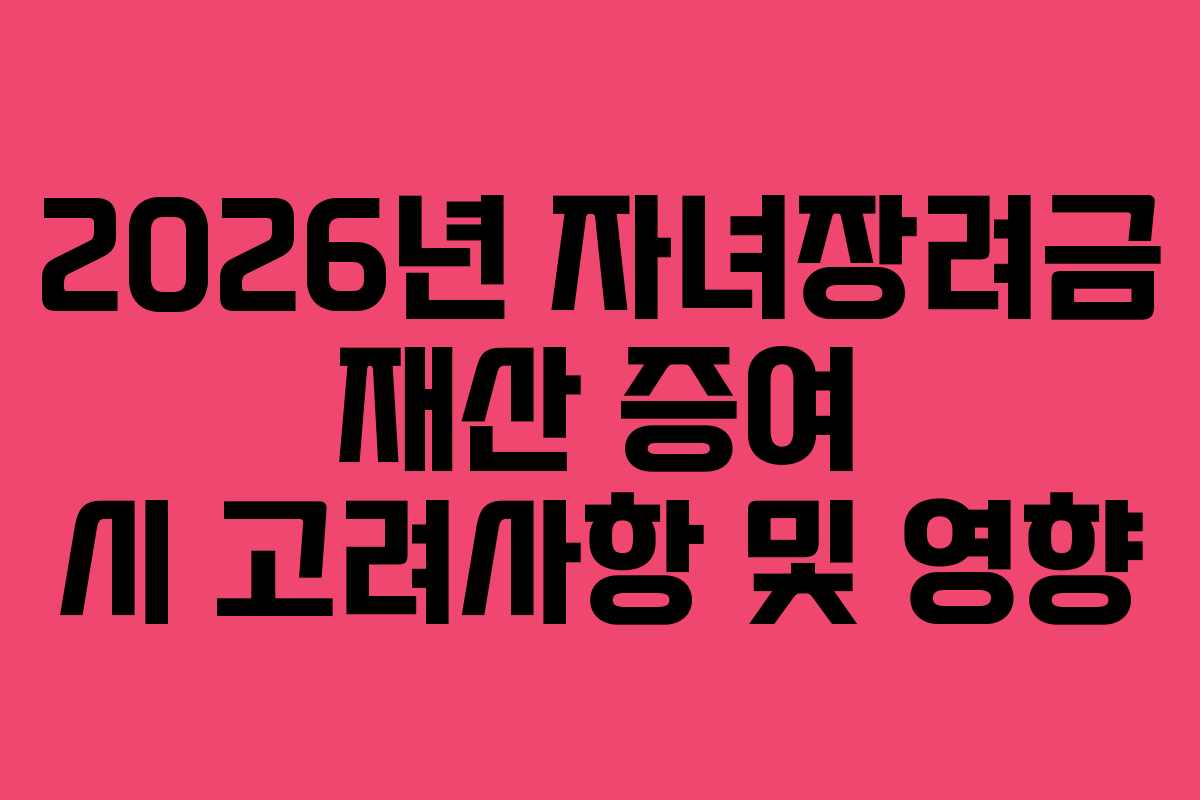2026년-자녀장려금-재산-증여-시-고려사항-및-영향