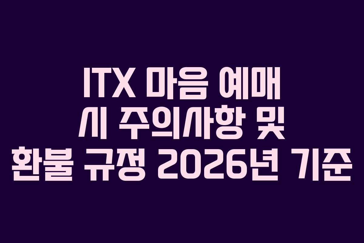 ITX-마음-예매-시-주의사항-및-환불-규정-2026년-기준