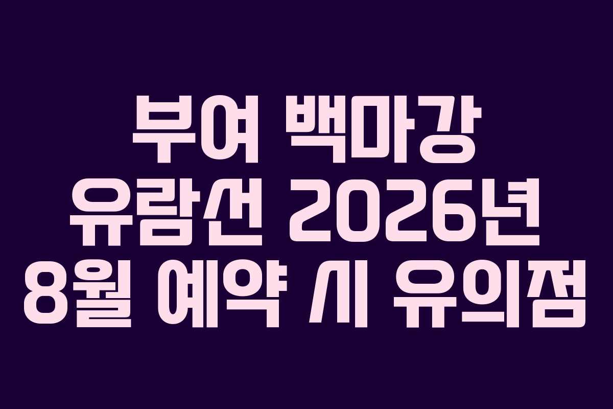 부여 백마강 유람선 2026년 8월 예약 시 유의점