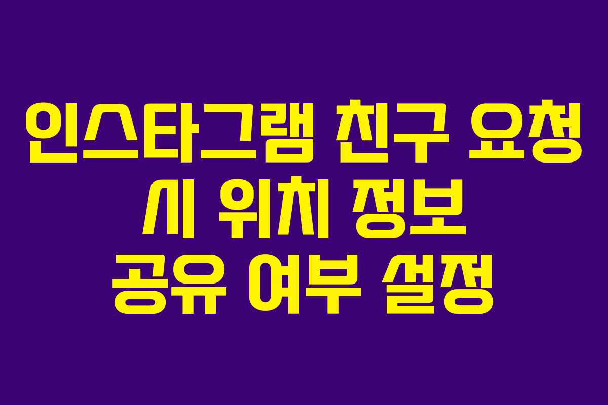 인스타그램 친구 요청 시 위치 정보 공유 여부 설정
