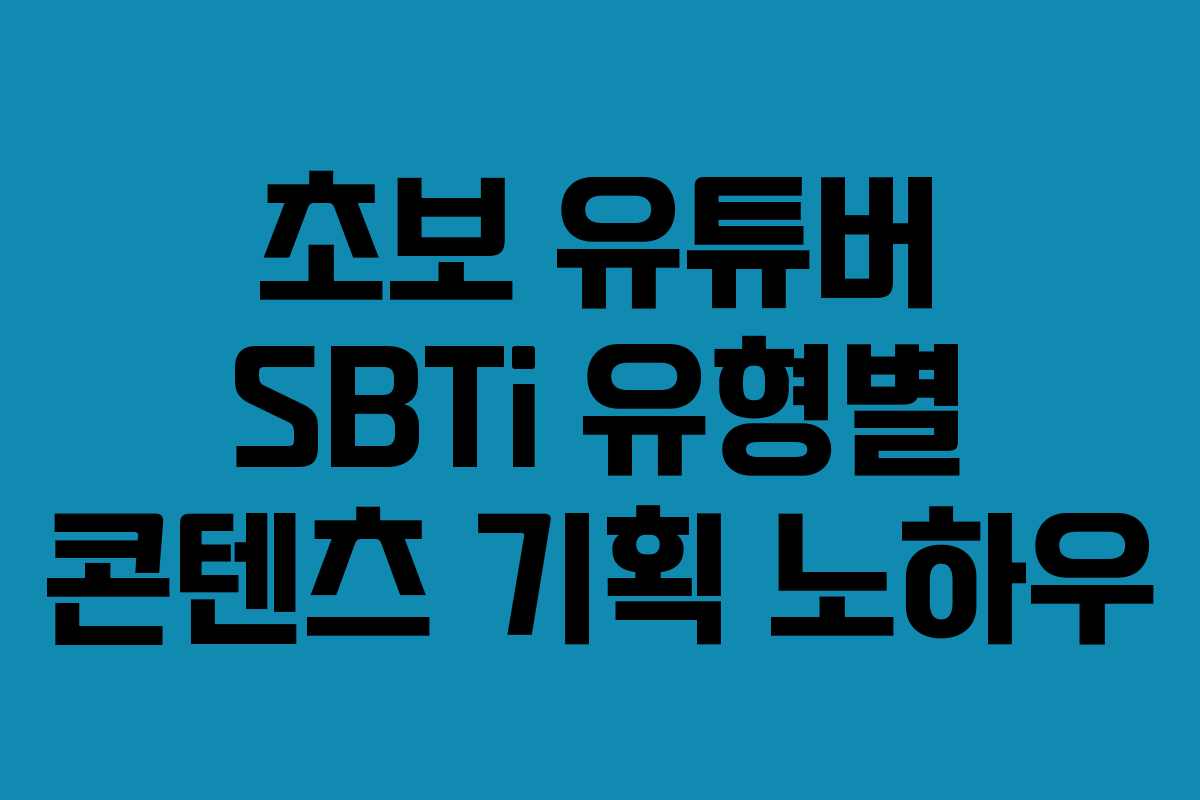 초보 유튜버 SBTi 유형별 콘텐츠 기획 노하우