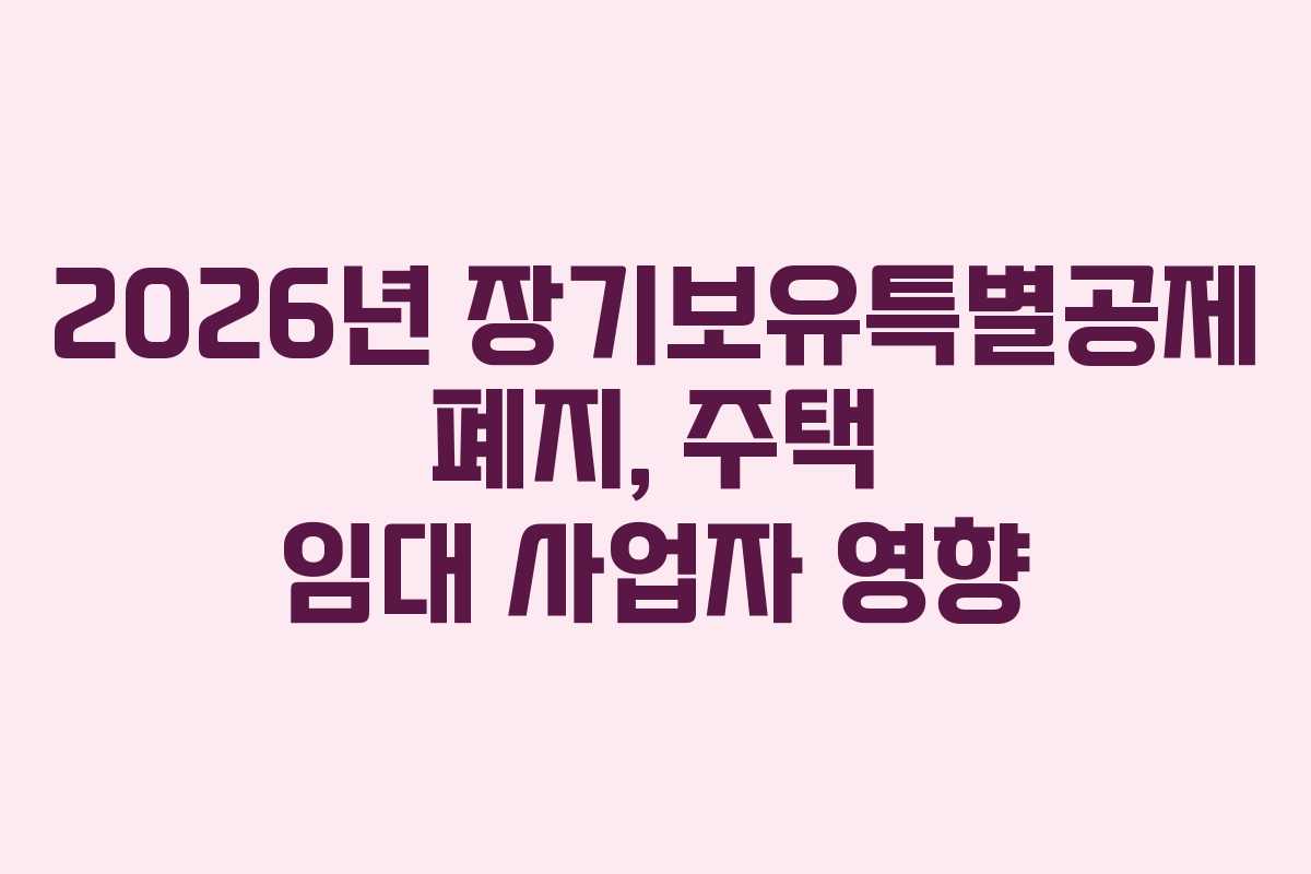 2026년-장기보유특별공제-폐지,-주택-임대-사업자-영향