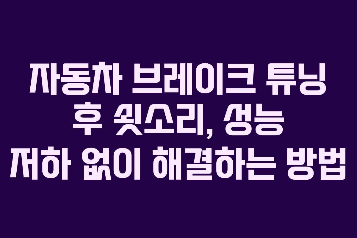 자동차-브레이크-튜닝-후-쇳소리,-성능-저하-없이-해결하는-방법