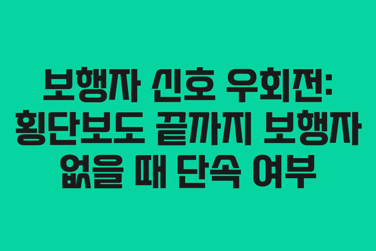 보행자-신호-우회전-횡단보도-끝까지-보행자-없을-때-단속-여부