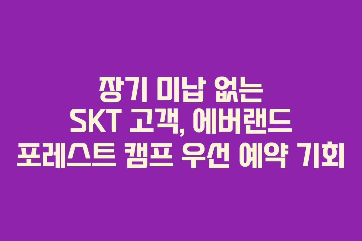 장기-미납-없는-SKT-고객,-에버랜드-포레스트-캠프-우선-예약-기회