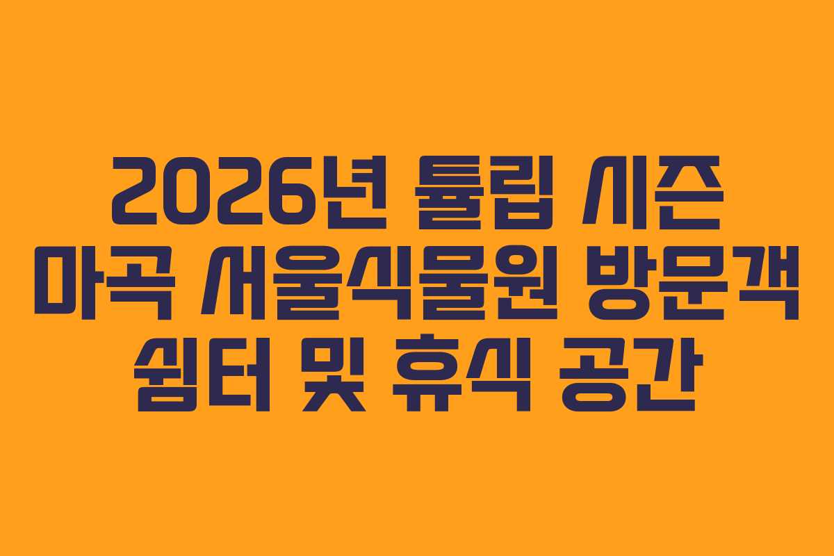 2026년-튤립-시즌-마곡-서울식물원-방문객-쉼터-및-휴식-공간