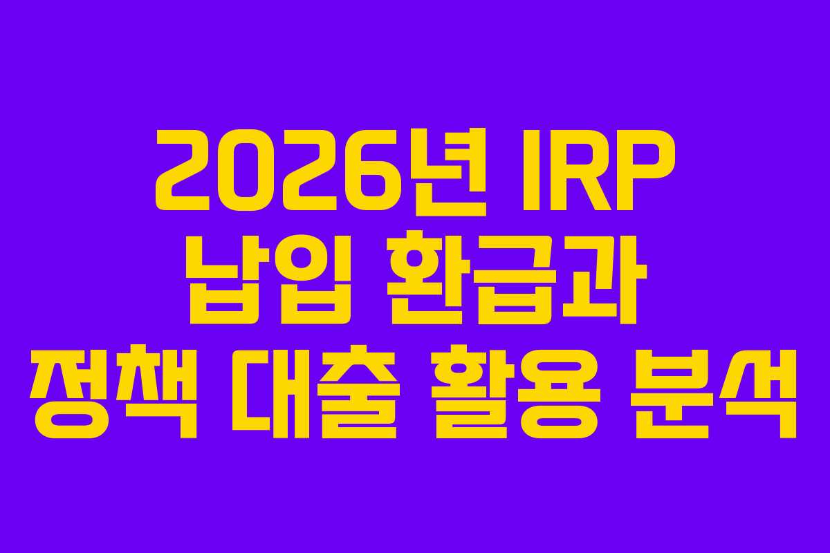 2026년-IRP-납입-환급과-정책-대출-활용-분석