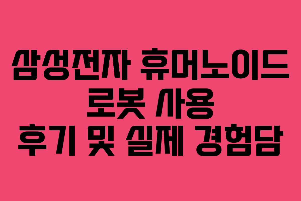 삼성전자-휴머노이드-로봇-사용-후기-및-실제-경험담