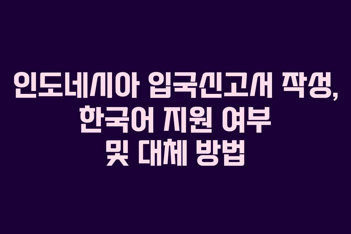 인도네시아-입국신고서-작성,-한국어-지원-여부-및-대체-방법