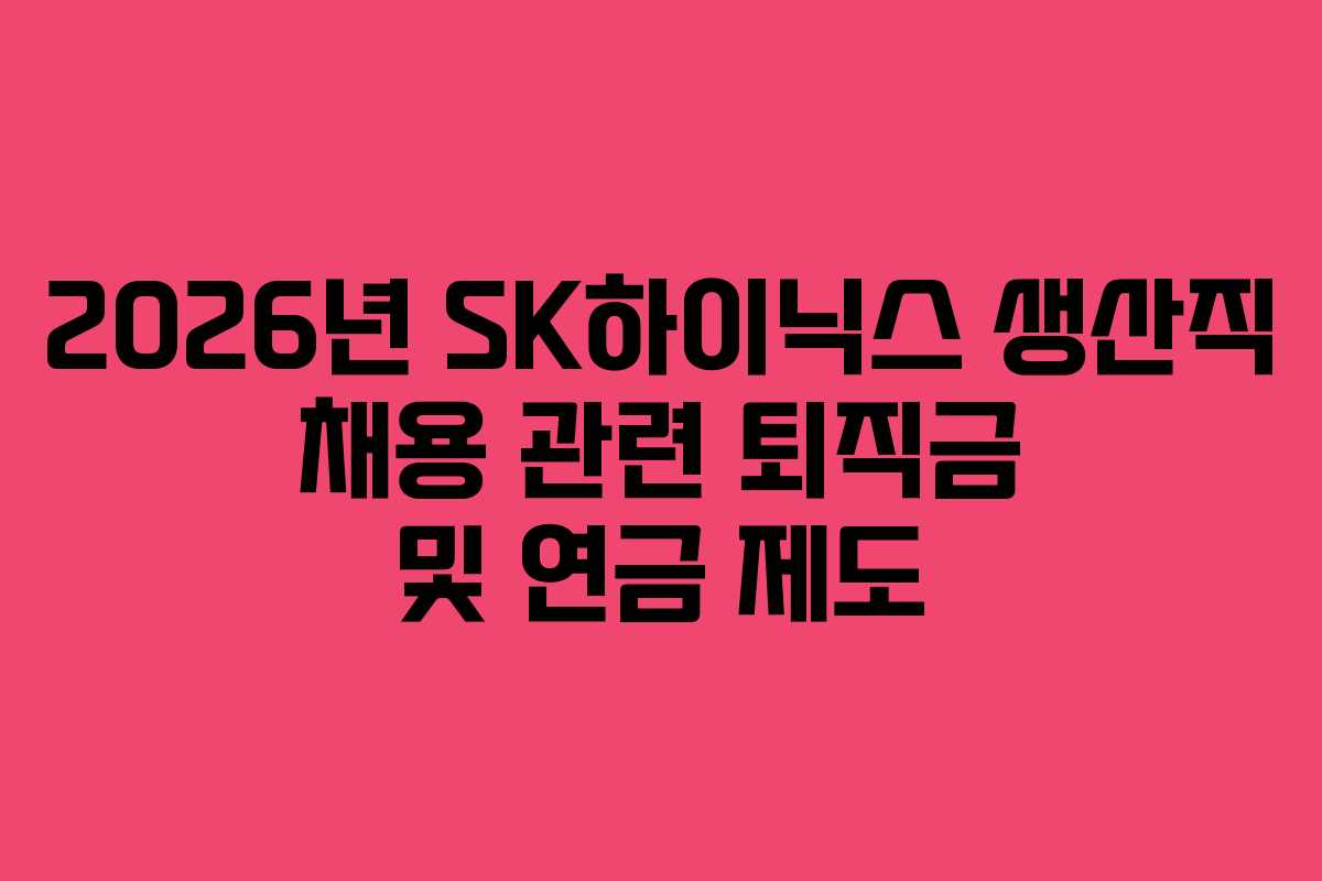 2026년-SK하이닉스-생산직-채용-관련-퇴직금-및-연금-제도